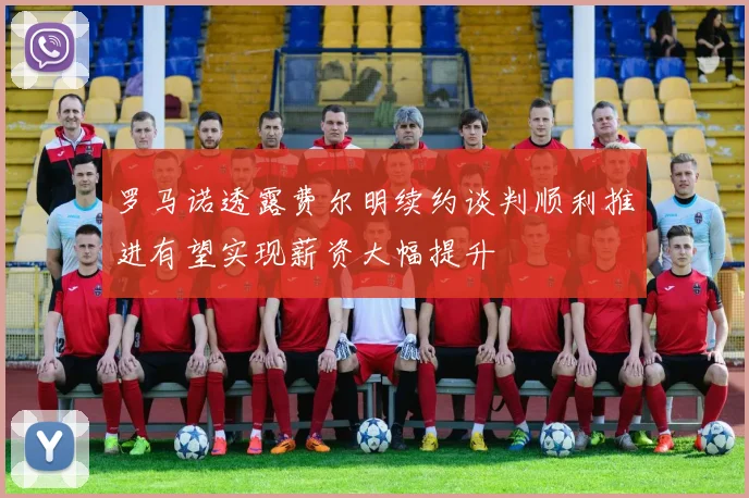 罗马诺透露费尔明续约谈判顺利推进有望实现薪资大幅提升