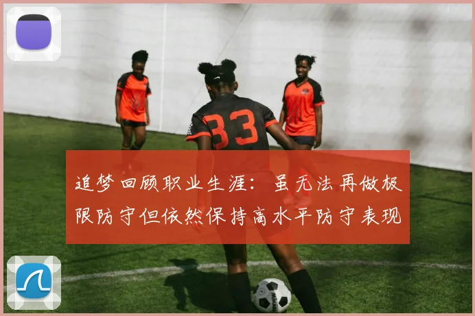 追梦回顾职业生涯：虽无法再做极限防守但依然保持高水平防守表现