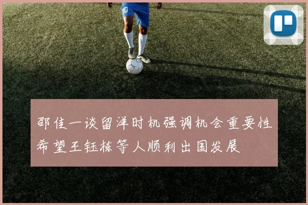邵佳一谈留洋时机强调机会重要性希望王钰栋等人顺利出国发展