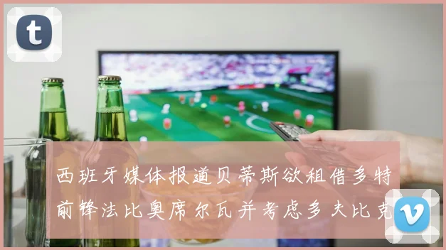 西班牙媒体报道贝蒂斯欲租借多特前锋法比奥席尔瓦并考虑多夫比克