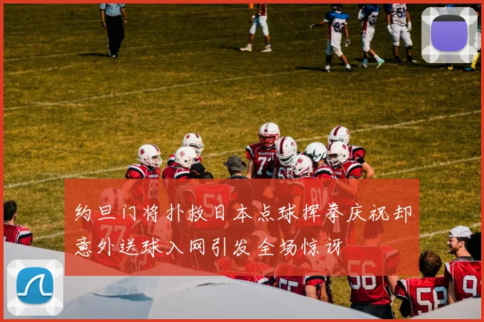 约旦门将扑救日本点球挥拳庆祝却意外送球入网引发全场惊讶