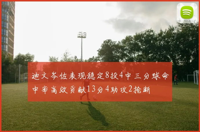 迪文岑佐表现稳定8投4中三分球命中率高效贡献13分4助攻2抢断