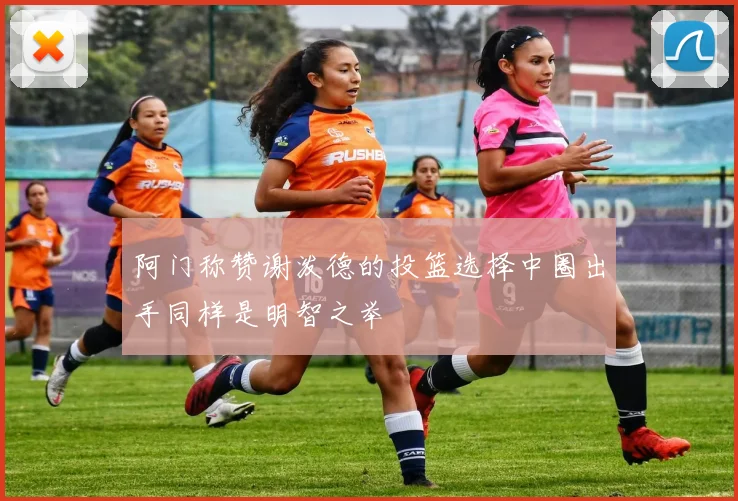 阿门称赞谢泼德的投篮选择中圈出手同样是明智之举