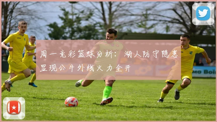 周一竞彩篮球分析：湖人防守隐患显现公牛外线火力全开