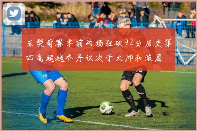 东契奇赛季前两场狂砍92分历史第四高超越乔丹仅次于大帅和浓眉